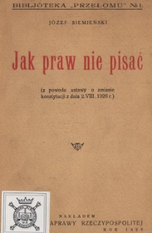 Jak praw nie pisać : (z powodu ustawy o zmianie konstytucji z d. 2. VIII. 1926 r.)