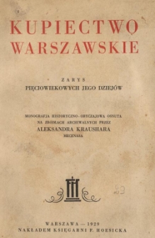 Kupiectwo warszawskie : zarys pięciowiekowych jego dziej&oacute;w : monografja historyczno-obyczajowa osnuta na źr&oacute;dłach archiwalnych