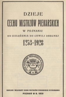 Dzieje Cechu Mistrzów Piekarskich w Poznaniu od założenia do chwili obecnej 1253-1928